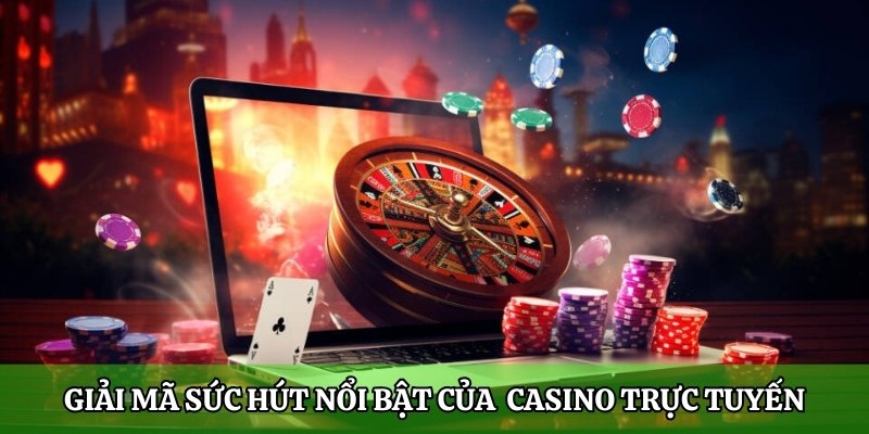 Giải mã sức hút nổi bật của các sòng Casino trực tuyến